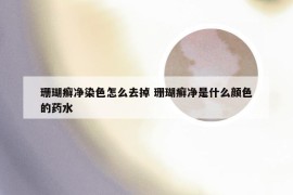 珊瑚癣净染色怎么去掉 珊瑚癣净是什么颜色的药水