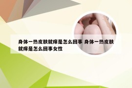 身体一热皮肤就痒是怎么回事 身体一热皮肤就痒是怎么回事女性