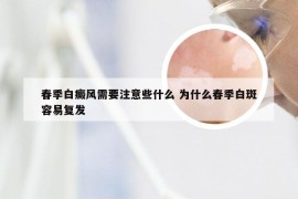 春季白癜风需要注意些什么 为什么春季白斑容易复发