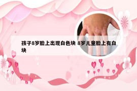 孩子8岁脸上出现白色块 8岁儿童脸上有白块