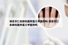 保定华仁皮肤科医院是三甲医院吗 保定华仁皮肤科医院是三甲医院吗