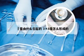 廯是由什么引起的 3×8是怎么形成的