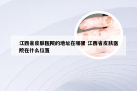 江西省皮肤医院的地址在哪里 江西省皮肤医院在什么位置