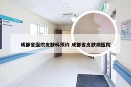 成都省医院皮肤科预约 成都省皮肤病医院