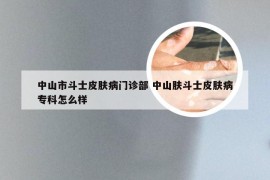 中山市斗士皮肤病门诊部 中山肤斗士皮肤病专科怎么样