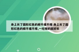 身上长了圆形红色的癣不痛不痒 身上长了圆形红色的癣不痛不痒,一吃辣的就好长