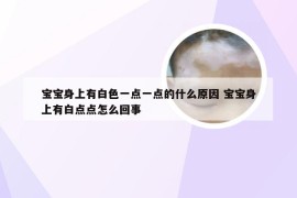 宝宝身上有白色一点一点的什么原因 宝宝身上有白点点怎么回事