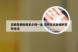 百肤堂癣除根多少钱一盒 百肤堂皮肤病研究所电话