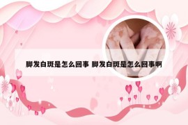 脚发白斑是怎么回事 脚发白斑是怎么回事啊