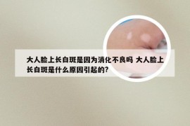 大人脸上长白斑是因为消化不良吗 大人脸上长白斑是什么原因引起的?