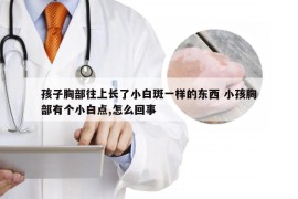 孩子胸部往上长了小白斑一样的东西 小孩胸部有个小白点,怎么回事