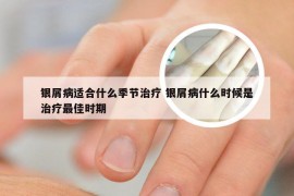 银屑病适合什么季节治疗 银屑病什么时候是治疗最佳时期