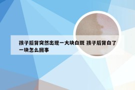 孩子后背突然出现一大块白斑 孩子后背白了一块怎么回事