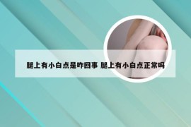 腿上有小白点是咋回事 腿上有小白点正常吗