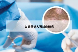 白癜风病人可以吃糖吗