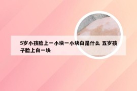 5岁小孩脸上一小块一小块白是什么 五岁孩子脸上白一块