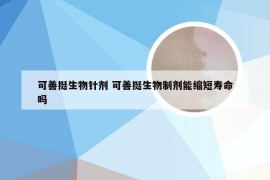 可善挺生物针剂 可善挺生物制剂能缩短寿命吗