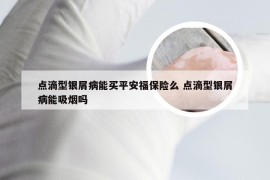 点滴型银屑病能买平安福保险么 点滴型银屑病能吸烟吗