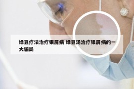 绿豆疗法治疗银屑病 绿豆汤治疗银屑病的一大骗局