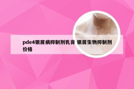 pde4银屑病抑制剂乳膏 银屑生物抑制剂价格