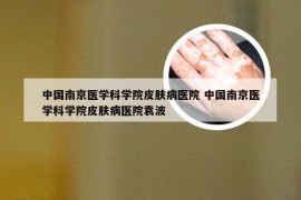 中国南京医学科学院皮肤病医院 中国南京医学科学院皮肤病医院袁波