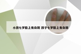 小孩七岁脸上有白斑 孩子七岁脸上有白斑