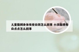 儿童胳膊身体有些白斑怎么回事 小孩胳膊有白点点怎么回事