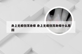 身上无癣但浑身痒 身上无癣但浑身痒什么原因