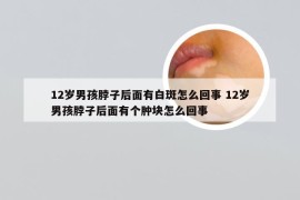 12岁男孩脖子后面有白斑怎么回事 12岁男孩脖子后面有个肿块怎么回事