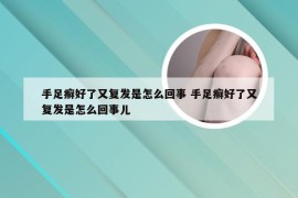 手足癣好了又复发是怎么回事 手足癣好了又复发是怎么回事儿