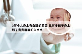 3岁小儿身上有白斑的原因 三岁多孩子身上起了密密麻麻的白点点