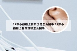 12岁小孩脸上有白斑是怎么回事 12岁小孩脸上有白斑块怎么回事