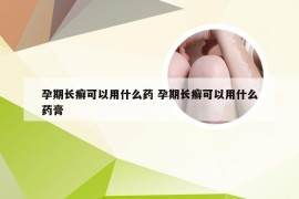 孕期长癣可以用什么药 孕期长癣可以用什么药膏