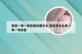 背后一块一块白色的是什么 背后为什么有一块一块白色