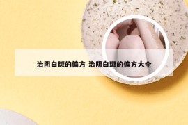 治阴白斑的偏方 治阴白斑的偏方大全