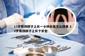 13岁男孩脖子上长一小块白是怎么回事 13岁男孩脖子上长个长包