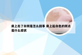 肩上出了白斑是怎么回事 肩上起白色的斑点是什么症状