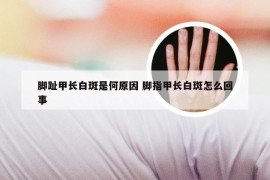 脚趾甲长白斑是何原因 脚指甲长白斑怎么回事