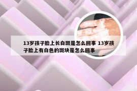 13岁孩子脸上长白斑是怎么回事 13岁孩子脸上有白色的斑块是怎么回事