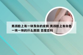 男孩脸上有一块发白的皮肤 男孩脸上有白色一块一块的什么原因 百度百科