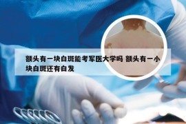 额头有一块白斑能考军医大学吗 额头有一小块白斑还有白发