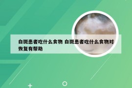 白斑患者吃什么食物 白斑患者吃什么食物对恢复有帮助