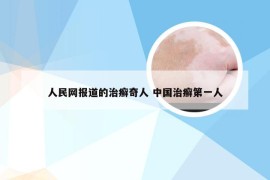 人民网报道的治癣奇人 中国治癣第一人