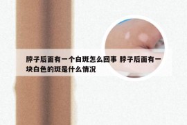 脖子后面有一个白斑怎么回事 脖子后面有一块白色的斑是什么情况