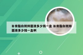 补骨脂白斑抑菌液多少钱一盒 补骨脂白斑抑菌液多少钱一盒啊