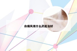 白癜风用什么药能治好