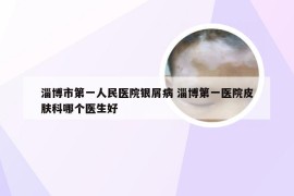 淄博市第一人民医院银屑病 淄博第一医院皮肤科哪个医生好