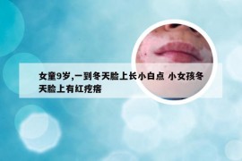 女童9岁,一到冬天脸上长小白点 小女孩冬天脸上有红疙瘩