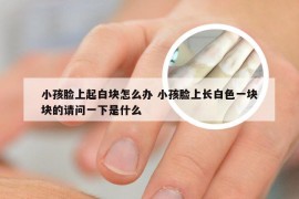 小孩脸上起白块怎么办 小孩脸上长白色一块块的请问一下是什么