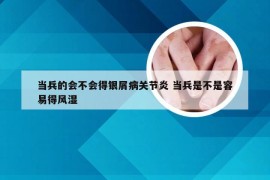 当兵的会不会得银屑病关节炎 当兵是不是容易得风湿